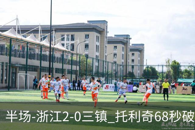 半场-浙江2-0三镇 托利奇68秒破门米特里策无解一条龙